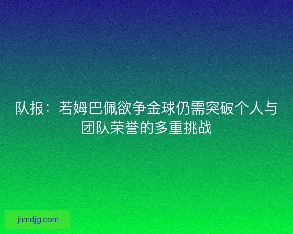 队报：若姆巴佩欲争金球仍需突破个人与团队荣誉的多重挑战