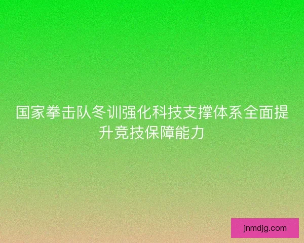 国家拳击队冬训强化科技支撑体系全面提升竞技保障能力